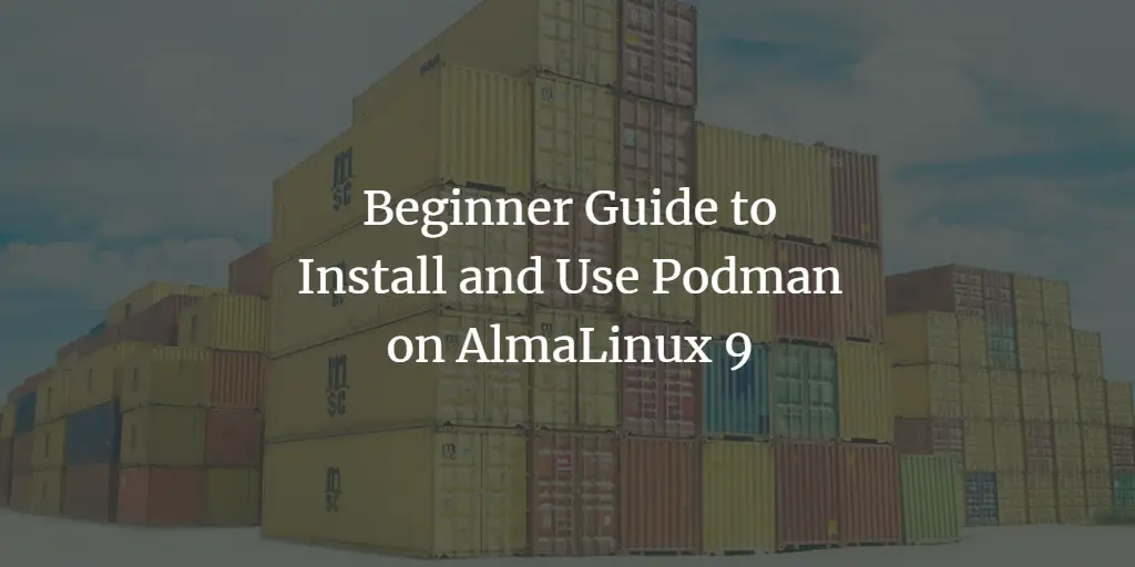 Beginner Guide to Install and Use Podman on AlmaLinux 9