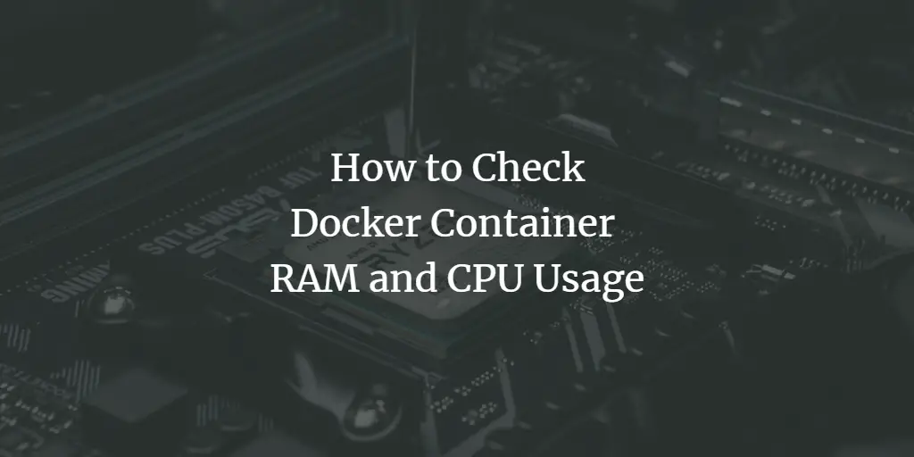 How to Check Docker Container RAM and CPU Usage
