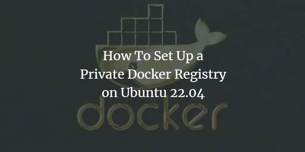 How To Set Up a Private Docker Registry on Ubuntu 22.04