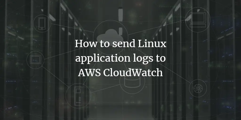 How to send Linux application logs to AWS CloudWatch