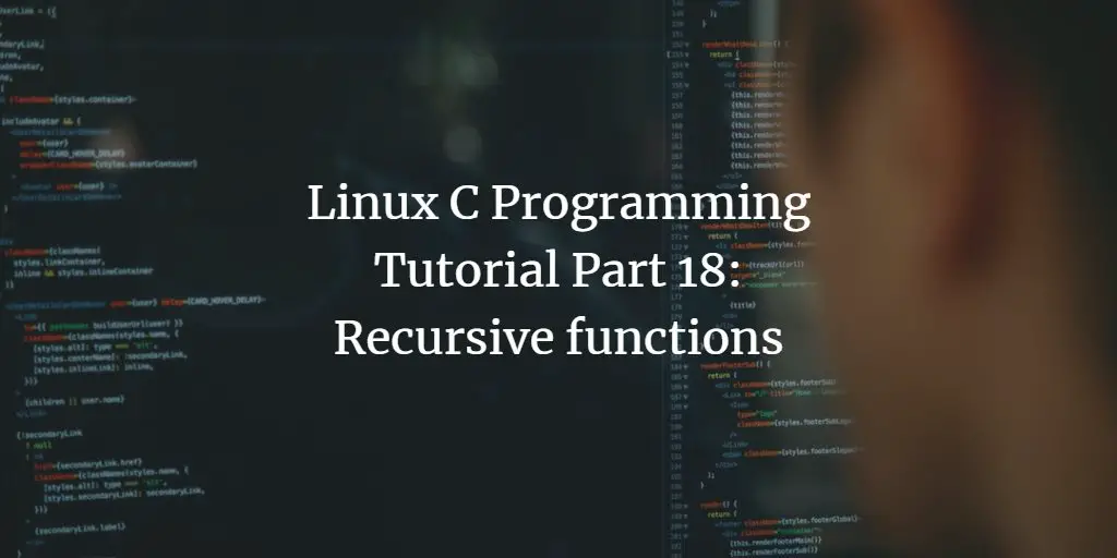 Linux C Programming Tutorial Part 18: Recursive functions