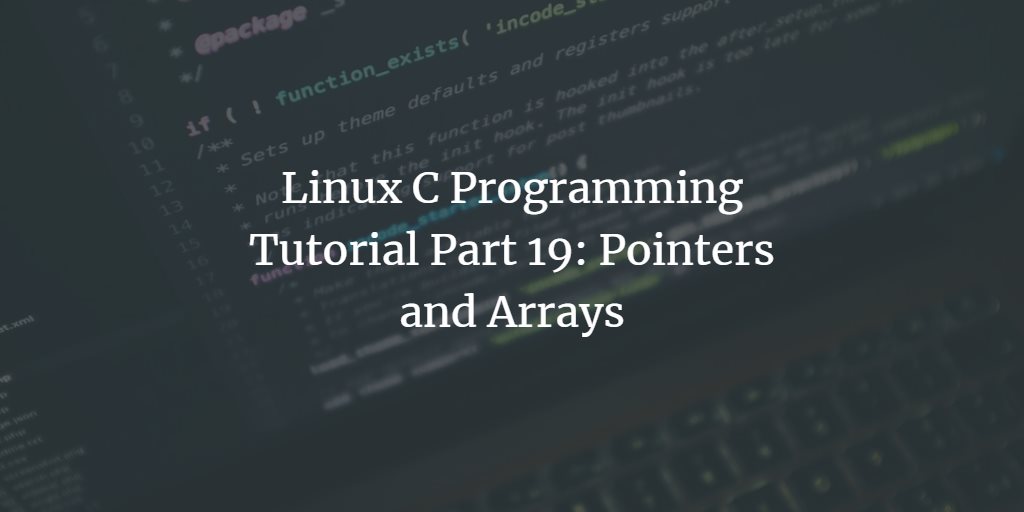 Linux C Programming Tutorial Part 19: Pointers and Arrays