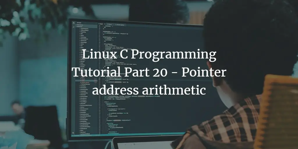 Linux C Programming Tutorial Part 20 - Pointer address arithmetic
