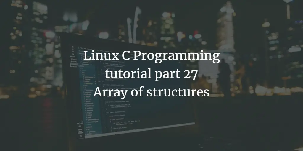 Linux C Programming tutorial part 27 - Array of structures