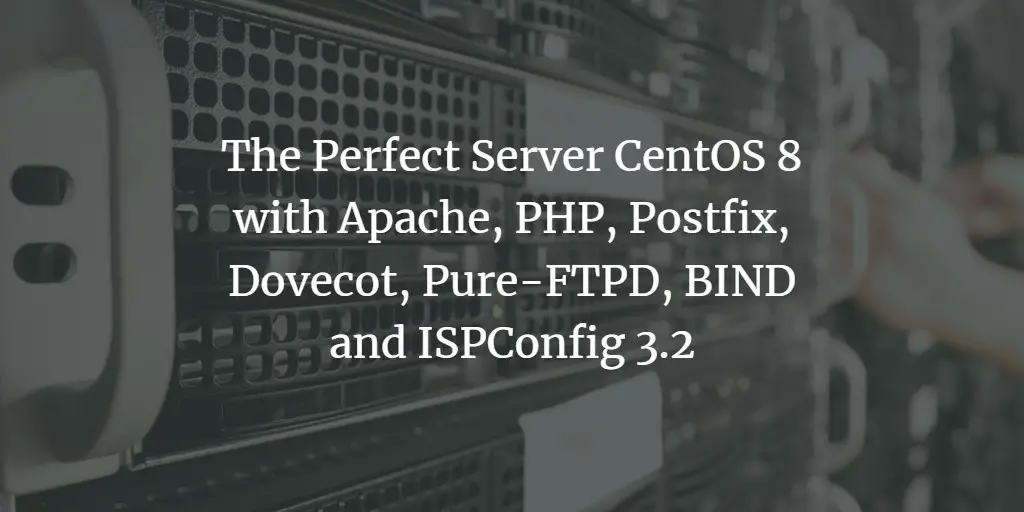 The Perfect Server CentOS 8 with Apache, PHP, Postfix, Dovecot, Pure-FTPD, BIND and ISPConfig 3.2
