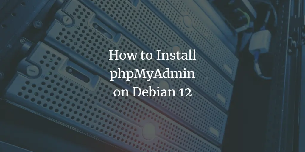 How to Install and Secure the latest phpMyAdmin version on Debian 12