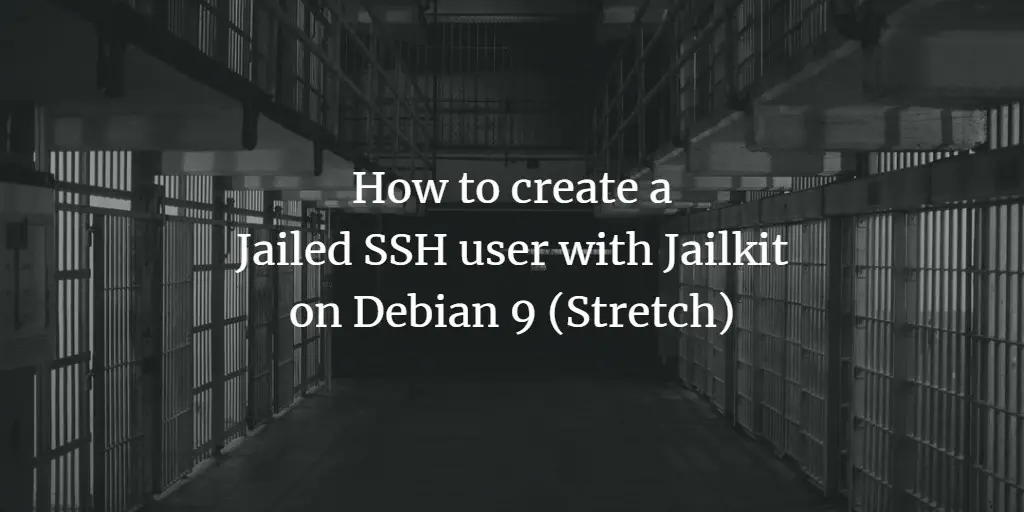 How to create a Jailed SSH User with Jailkit on Debian 9 (Stretch)