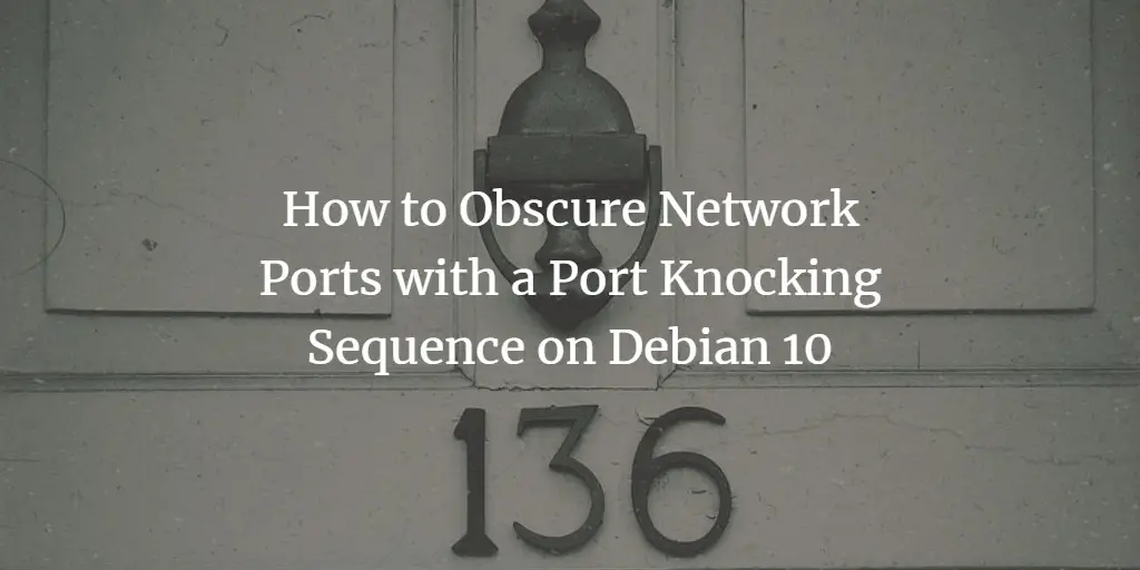 How to Obscure Network Ports with a Port Knocking Sequence on Debian 10