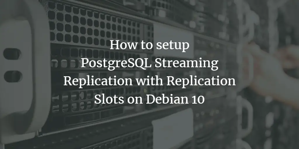 How to setup PostgreSQL Streaming Replication with Replication Slots on Debian 10