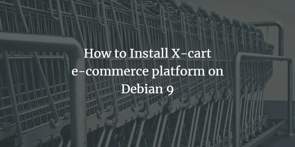 How to Install X-cart e-commerce platform on Debian 9