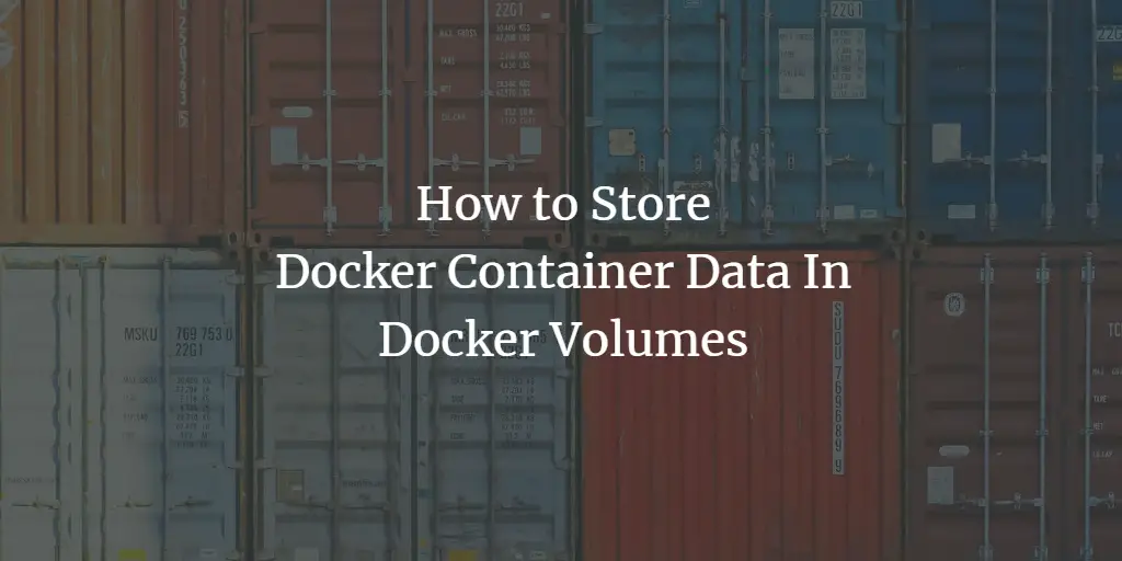How to Store Docker Container Data In Docker Volumes