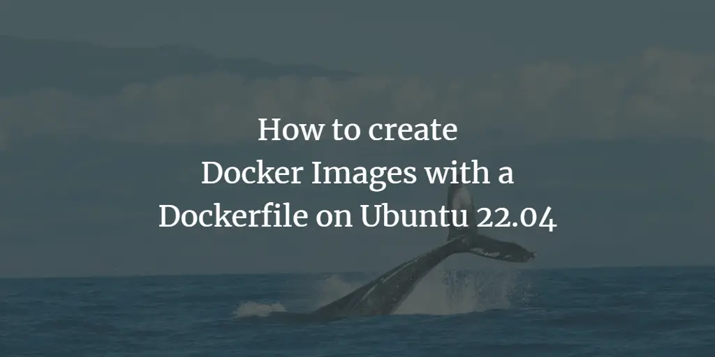How to create Docker Images with a Dockerfile on Ubuntu 22.04 LTS