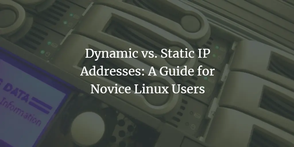 Dynamic vs. Static IP Addresses: A Guide for Novice Linux Users