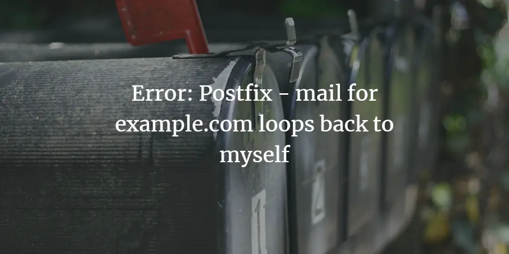 Postfix - mail for example.com loops back to myself