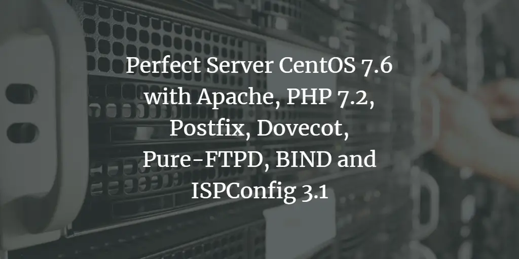 The Perfect Server CentOS 7.6 with Apache, PHP 7.2, Postfix, Dovecot, Pure-FTPD, BIND and ISPConfig 3.1