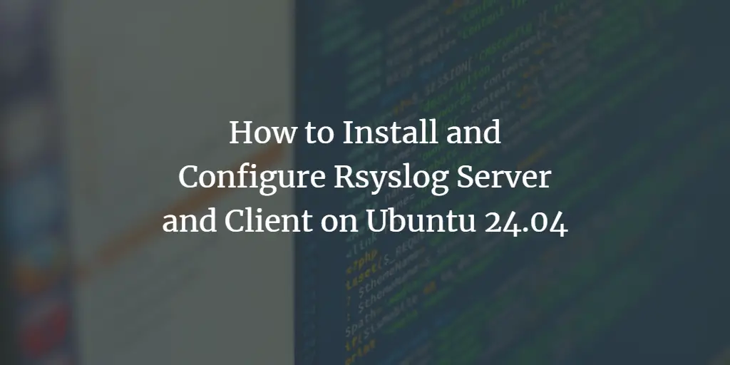 How to Install and Configure Rsyslog Server and Client on Ubuntu 24.04