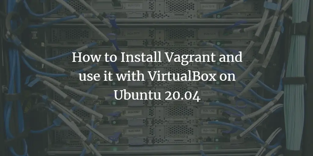 How to Install Vagrant and use it with VirtualBox on Ubuntu 20.04