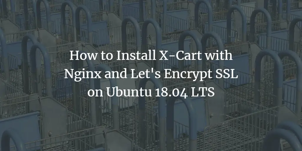 How to Install X-Cart with Nginx and Let's Encrypt SSL on Ubuntu 18.04 LTS
